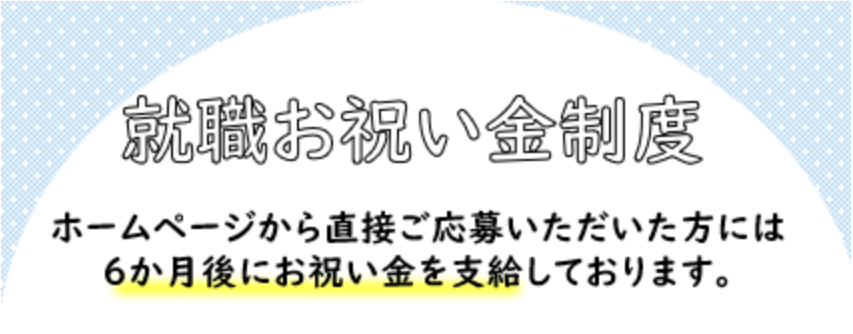 就職お祝金制度　6ヶ月後にお祝い金を支給しております。